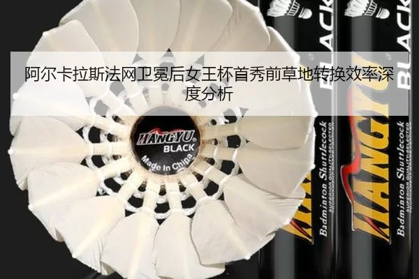阿尔卡拉斯法网卫冕后女王杯首秀前草地转换效率深度分析
